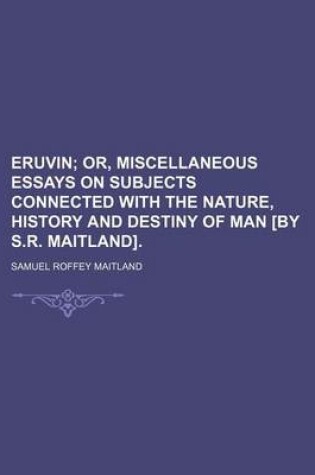 Cover of Eruvin; Or, Miscellaneous Essays on Subjects Connected with the Nature, History and Destiny of Man [By S.R. Maitland].