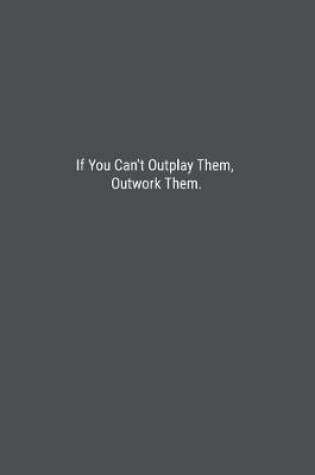 Cover of If You Can't Outplay Them, Outwork Them.