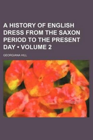 Cover of A History of English Dress from the Saxon Period to the Present Day (Volume 2)