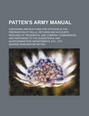 Book cover for Patten's Army Manual; Containing Instructions for Officers in the Preparation of Rolls, Returns and Accounts Required of Regimental and Company Commanders, and Pertaining to the Subsistence and Quartermasters' Departments, Etc., Etc