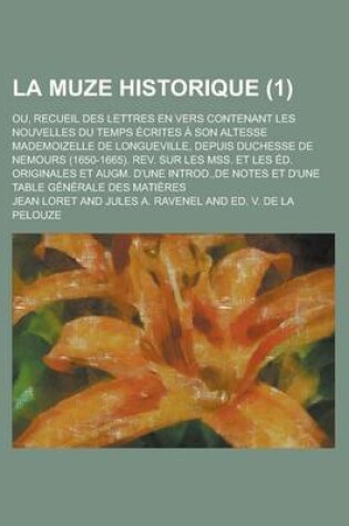 Cover of La Muze Historique; Ou, Recueil Des Lettres En Vers Contenant Les Nouvelles Du Temps Ecrites a Son Altesse Mademoizelle de Longueville, Depuis Duches