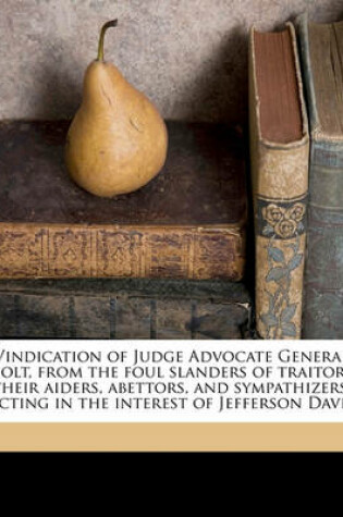 Cover of Vindication of Judge Advocate General Holt, from the Foul Slanders of Traitors, Their Aiders, Abettors, and Sympathizers, Acting in the Interest of Jefferson Davis