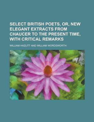 Book cover for Select British Poets, Or, New Elegant Extracts from Chaucer to the Present Time, with Critical Remarks