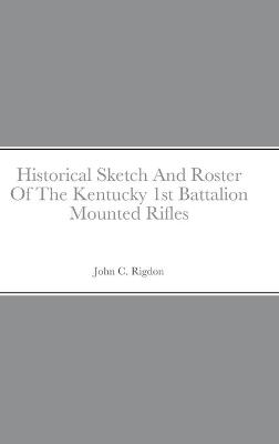 Book cover for Historical Sketch And Roster Of The Kentucky 1st Battalion Mounted Rifles