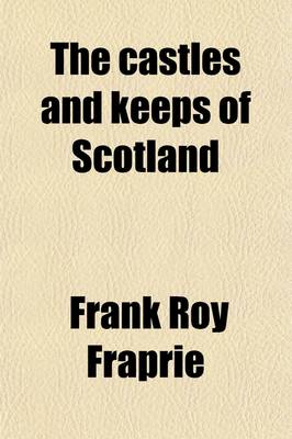 Book cover for The Castles and Keeps of Scotland; Being a Description of Sundry Fortresses, Towers, Peels, and Other Houses of Strength Built by the Princes and Barons of Old Time in the Highlands, Islands, Inlands, and Borders of the Ancient and Godfearing Kingdom of Scotla