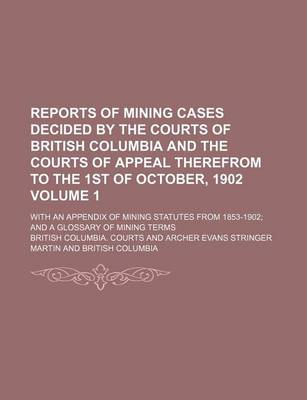 Book cover for Reports of Mining Cases Decided by the Courts of British Columbia and the Courts of Appeal Therefrom to the 1st of October, 1902 Volume 1; With an Appendix of Mining Statutes from 1853-1902 and a Glossary of Mining Terms