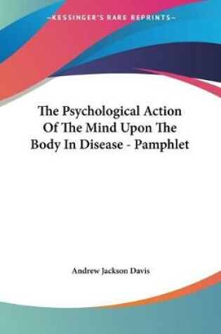 Cover of The Psychological Action Of The Mind Upon The Body In Disease - Pamphlet