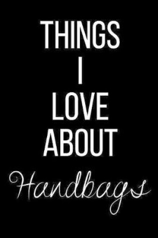 Cover of Things I Love About Handbags
