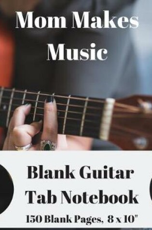 Cover of Mom Makes Music - Blank Guitar Tab Notebook 150 Pages 8 X 10