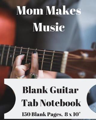 Book cover for Mom Makes Music - Blank Guitar Tab Notebook 150 Pages 8 X 10