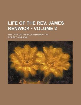 Book cover for Life of the REV. James Renwick (Volume 2); The Last of the Scottish Martyrs