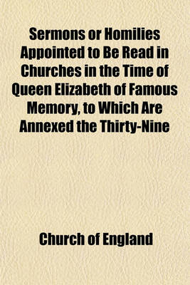 Book cover for Sermons or Homilies Appointed to Be Read in Churches in the Time of Queen Elizabeth of Famous Memory, to Which Are Annexed the Thirty-Nine