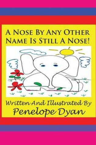 Cover of A Nose By Any Other Name Is Still A Nose!