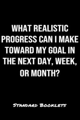 Cover of What Realistic Progress Can I Make Toward My Goal In The Next Day Week Or Month?