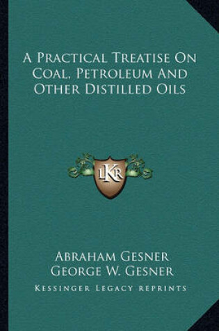 Cover of A Practical Treatise on Coal, Petroleum and Other Distilled a Practical Treatise on Coal, Petroleum and Other Distilled Oils Oils