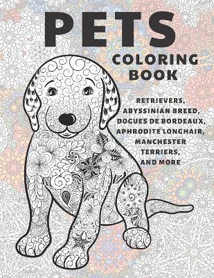 Book cover for Pets - Coloring Book - Retrievers, Abyssinian Breed, Dogues de Bordeaux, Aphrodite Longhair, Manchester Terriers, and more