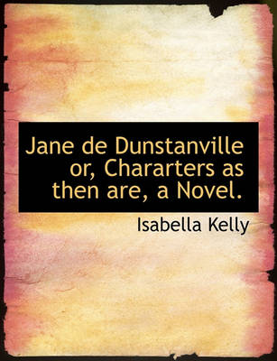Book cover for Jane de Dunstanville Or, Chararters as Then Are, a Novel.