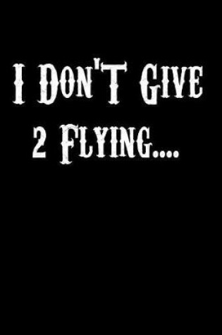 Cover of I Don't Give 2 Flying.....