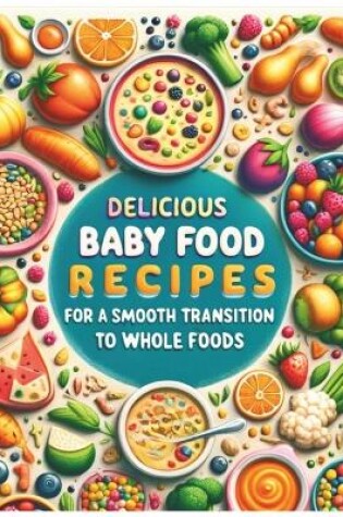 Cover of Delicious Baby food Recipes for a Smooth Transition to Whole Foods