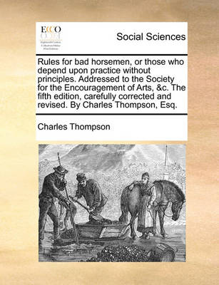 Book cover for Rules for Bad Horsemen, or Those Who Depend Upon Practice Without Principles. Addressed to the Society for the Encouragement of Arts, &C. the Fifth Edition, Carefully Corrected and Revised. by Charles Thompson, Esq.