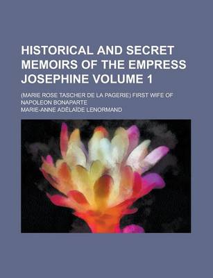 Book cover for Historical and Secret Memoirs of the Empress Josephine; (Marie Rose Tascher de La Pagerie) First Wife of Napoleon Bonaparte Volume 1