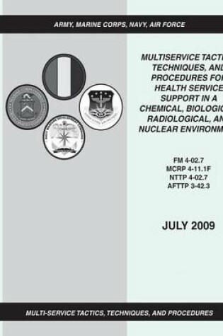 Cover of Multiservice Tactics, Techniques, and Procedures for Health Service Support in a Chemical, Biological, Radiological, and Nuclear Environment (FM 4-02.7 / MCRP 4-11.1F / NTTP 4-02.7 / AFTTP 3-42.3)