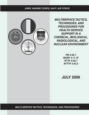 Book cover for Multiservice Tactics, Techniques, and Procedures for Health Service Support in a Chemical, Biological, Radiological, and Nuclear Environment (FM 4-02.7 / MCRP 4-11.1F / NTTP 4-02.7 / AFTTP 3-42.3)