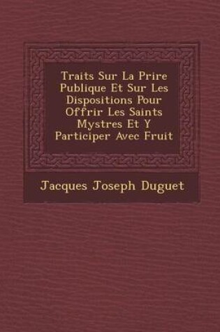 Cover of Trait S Sur La Pri Re Publique Et Sur Les Dispositions Pour Offrir Les Saints Myst Res Et y Participer Avec Fruit