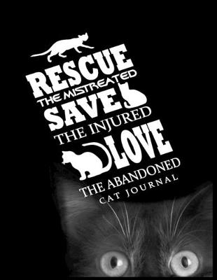 Book cover for Rescue The Mistreated Save The Injured Love The Abandoned Cat Journal