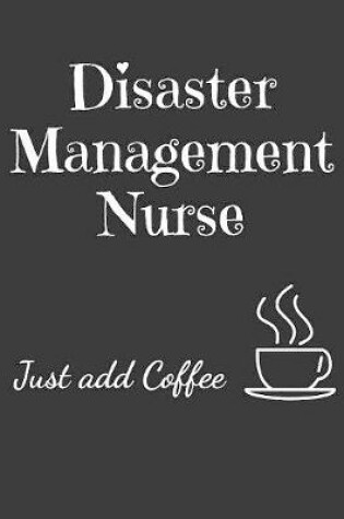 Cover of Disaster Management Nurse Just Add Coffee