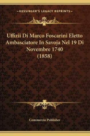 Cover of Uffizii Di Marco Foscarini Eletto Ambasciatore In Savoja Nel 19 Di Novembre 1740 (1858)