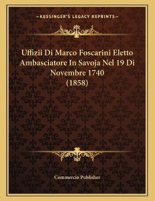 Book cover for Uffizii Di Marco Foscarini Eletto Ambasciatore In Savoja Nel 19 Di Novembre 1740 (1858)