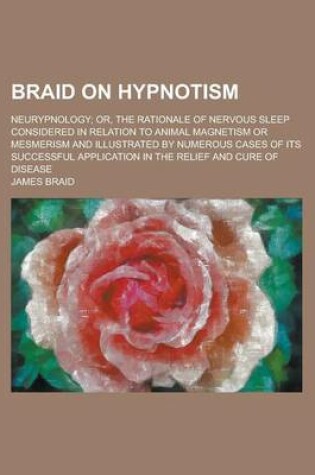 Cover of Braid on Hypnotism; Neurypnology; Or, the Rationale of Nervous Sleep Considered in Relation to Animal Magnetism or Mesmerism and Illustrated by Numerous Cases of Its Successful Application in the Relief and Cure of Disease