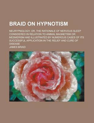 Book cover for Braid on Hypnotism; Neurypnology; Or, the Rationale of Nervous Sleep Considered in Relation to Animal Magnetism or Mesmerism and Illustrated by Numerous Cases of Its Successful Application in the Relief and Cure of Disease