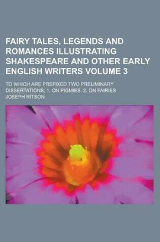Cover of Fairy Tales, Legends and Romances Illustrating Shakespeare and Other Early English Writers; To Which Are Prefixed Two Preliminary Dissertations; 1. on Pigmies. 2. on Fairies Volume 3