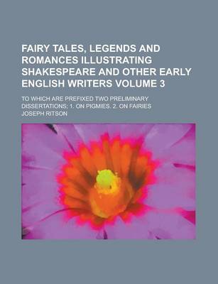 Book cover for Fairy Tales, Legends and Romances Illustrating Shakespeare and Other Early English Writers; To Which Are Prefixed Two Preliminary Dissertations; 1. on Pigmies. 2. on Fairies Volume 3