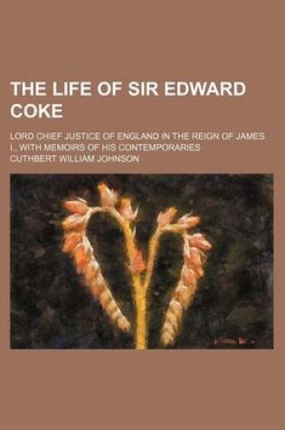 Cover of The Life of Sir Edward Coke (Volume 2); Lord Chief Justice of England in the Reign of James I., with Memoirs of His Contemporaries