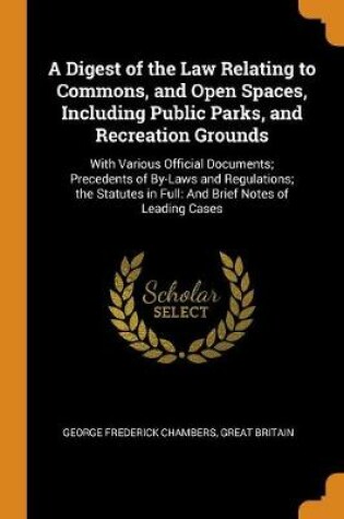 Cover of A Digest of the Law Relating to Commons, and Open Spaces, Including Public Parks, and Recreation Grounds