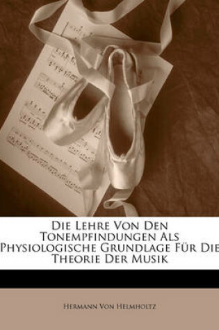 Cover of Die Lehre Von Den Tonempfindungen ALS Physiologische Grundlage Fur Die Theorie Der Musik, Dritte Ausgabe