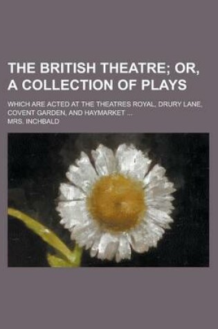 Cover of The British Theatre; Which Are Acted at the Theatres Royal, Drury Lane, Covent Garden, and Haymarket ...