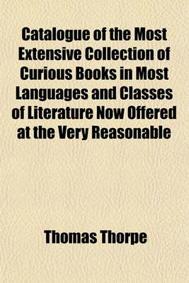 Book cover for Catalogue of the Most Extensive Collection of Curious Books in Most Languages and Classes of Literature Now Offered at the Very Reasonable