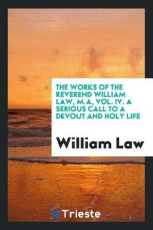 Cover of The Works of the Reverend William Law, M.A, Vol. IV. a Serious Call to a Devout and Holy Life