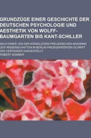 Cover of Grundzuge Einer Geschichte Der Deutschen Psychologie Und Aesthetik Von Wolff-Baumgarten Bis Kant-Schiller; Nach Einer Ven Der Koniglichen Preussischen