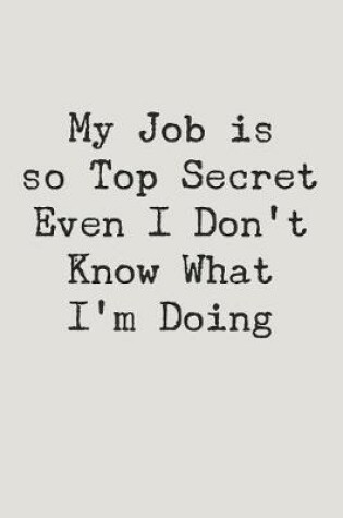 Cover of My Job Is Top Secret Even I Don't Know What I'm Doing