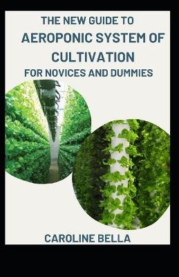 Book cover for The New Guide To Aeroponic System Cultivation For Novices And Dummies