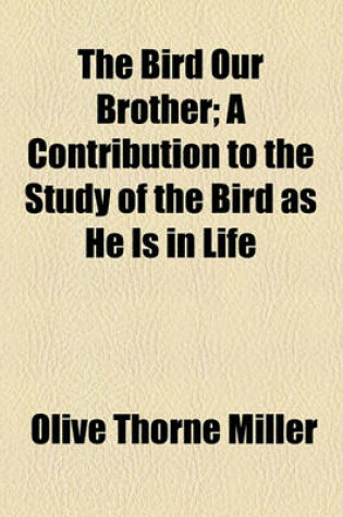 Cover of The Bird Our Brother; A Contribution to the Study of the Bird as He Is in Life