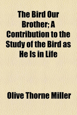 Book cover for The Bird Our Brother; A Contribution to the Study of the Bird as He Is in Life