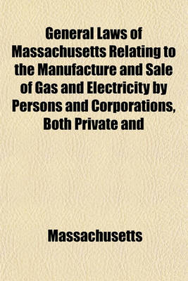 Book cover for General Laws of Massachusetts Relating to the Manufacture and Sale of Gas and Electricity by Persons and Corporations, Both Private and