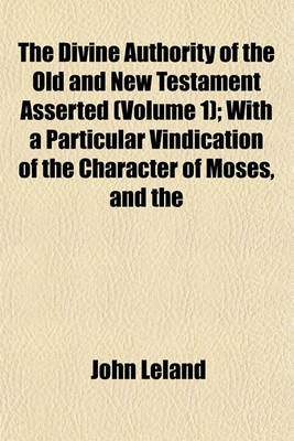 Book cover for The Divine Authority of the Old and New Testament Asserted (Volume 1); With a Particular Vindication of the Character of Moses, and the