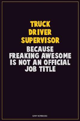 Book cover for Truck Driver Supervisor, Because Freaking Awesome Is Not An Official Job Title